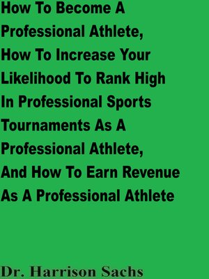 cover image of How to Become a Professional Athlete, How to Increase Your Likelihood to Rank High In Professional Sports Tournaments As a Professional Athlete, and How to Earn Revenue As a Professional Athlete